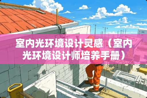 室内光环境设计灵感（室内光环境设计师培养手册）