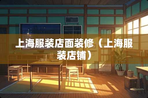 上海服装店面装修（上海服装店铺）