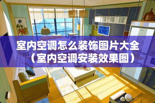 室内空调怎么装饰图片大全（室内空调安装效果图）