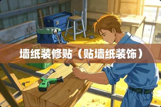 墙纸装修贴（贴墙纸装饰）