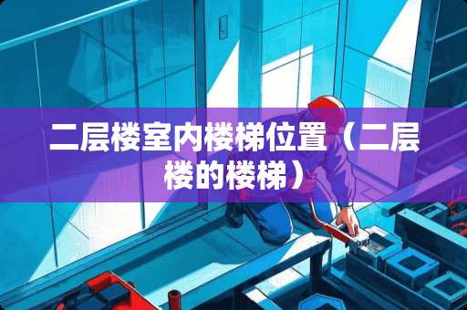 二层楼室内楼梯位置（二层楼的楼梯）