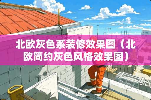 北欧灰色系装修效果图（北欧简约灰色风格效果图）