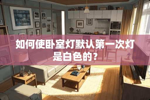 如何使卧室灯默认第一次灯是白色的？