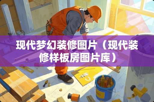 现代梦幻装修图片（现代装修样板房图片库）