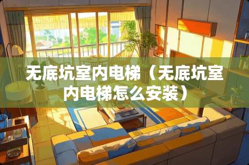 无底坑室内电梯（无底坑室内电梯怎么安装）