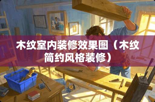 木纹室内装修效果图（木纹简约风格装修）