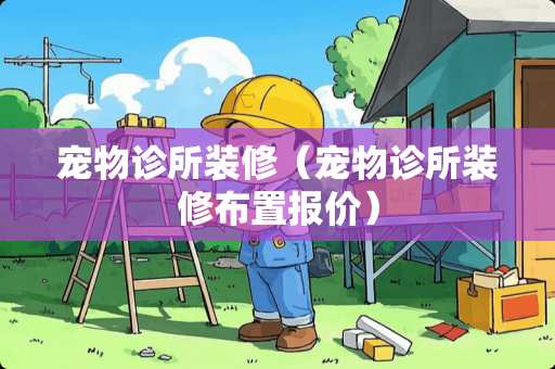宠物诊所装修（宠物诊所装修布置报价）