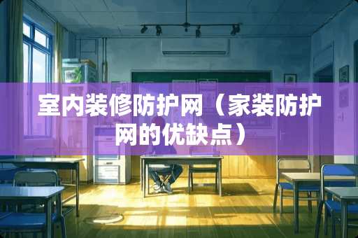 室内装修防护网（家装防护网的优缺点）