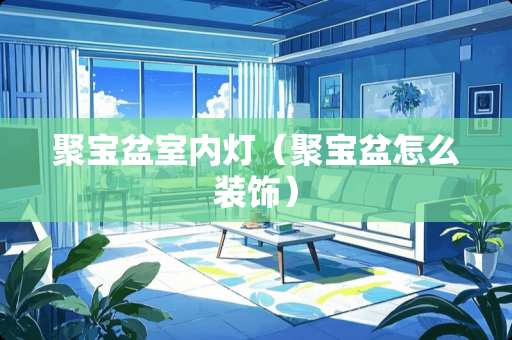 聚宝盆室内灯（聚宝盆怎么装饰）