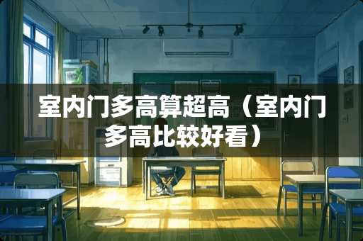室内门多高算超高（室内门多高比较好看）