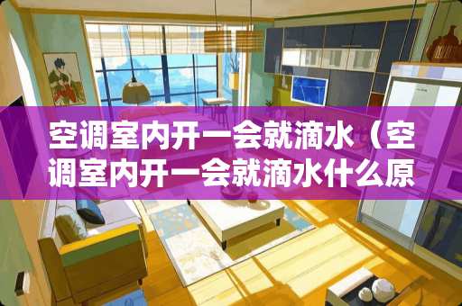 空调室内开一会就滴水（空调室内开一会就滴水什么原因）