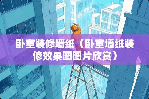 卧室装修墙纸（卧室墙纸装修效果图图片欣赏）