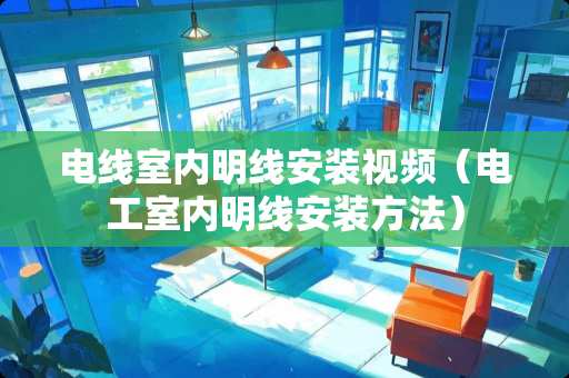电线室内明线安装视频（电工室内明线安装方法）