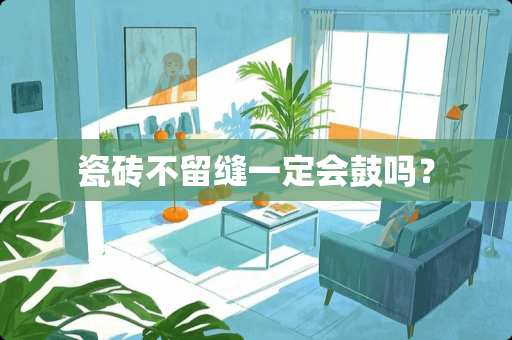 瓷砖不留缝一定会鼓吗？