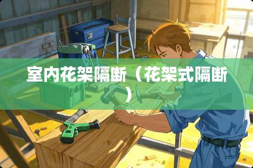 室内花架隔断（花架式隔断）