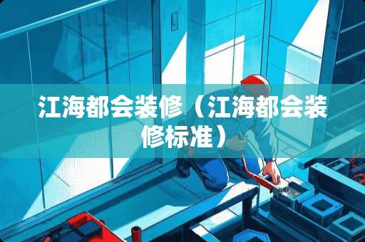 江海都会装修（江海都会装修标准）