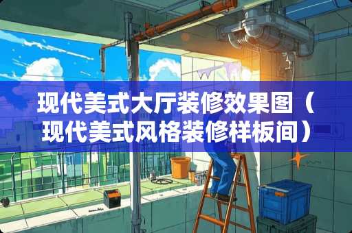 现代美式大厅装修效果图（现代美式风格装修样板间）