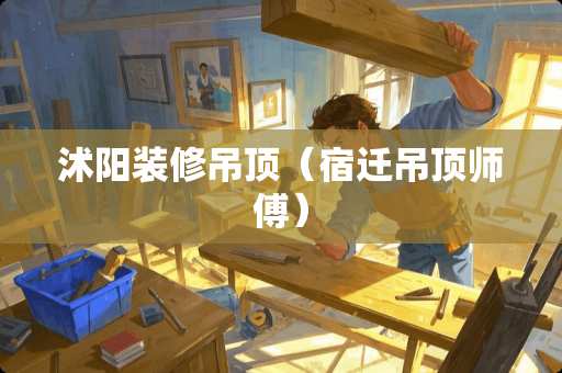 沭阳装修吊顶（宿迁吊顶师傅）