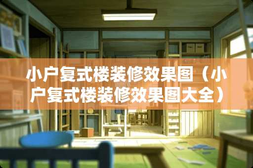 小户复式楼装修效果图（小户复式楼装修效果图大全）