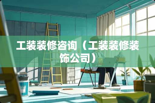 工装装修咨询（工装装修装饰公司）