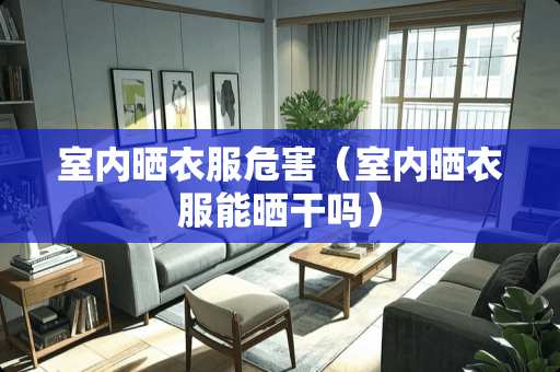 室内晒衣服危害（室内晒衣服能晒干吗）