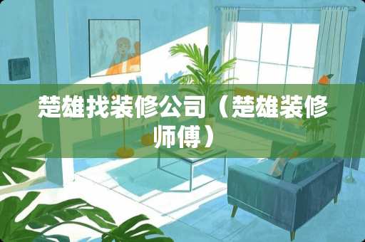 楚雄找装修公司（楚雄装修师傅）