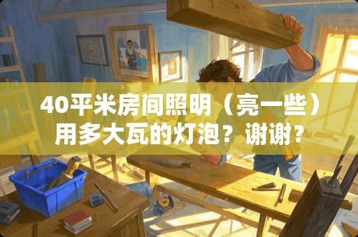 40平米房间照明（亮一些）用多大瓦的灯泡？谢谢？