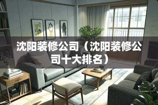沈阳装修公司（沈阳装修公司十大排名）