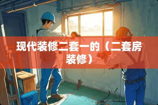 现代装修二套一的（二套房装修）