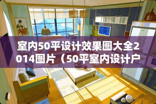室内50平设计效果图大全2014图片（50平室内设计户型图）