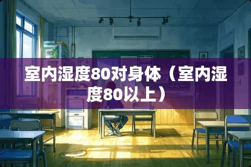 室内湿度80对身体（室内湿度80以上）