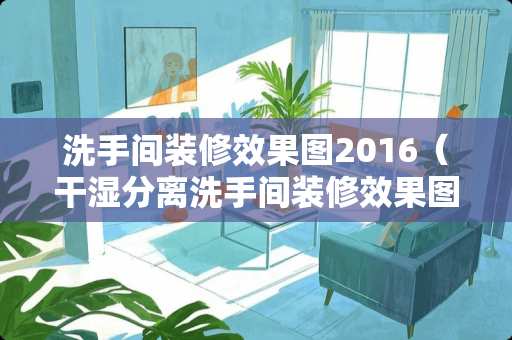 洗手间装修效果图2016（干湿分离洗手间装修效果图）