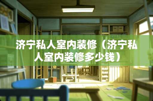 济宁私人室内装修（济宁私人室内装修多少钱）