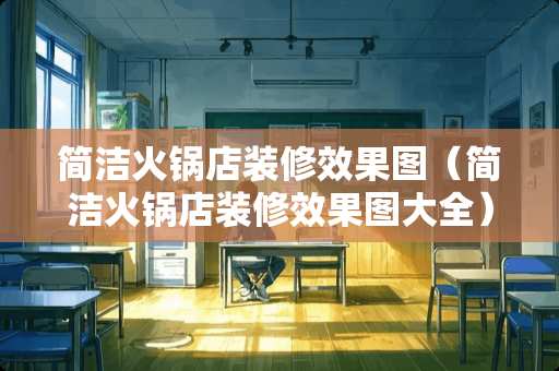 简洁火锅店装修效果图（简洁火锅店装修效果图大全）