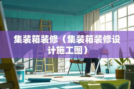集装箱装修（集装箱装修设计施工图）