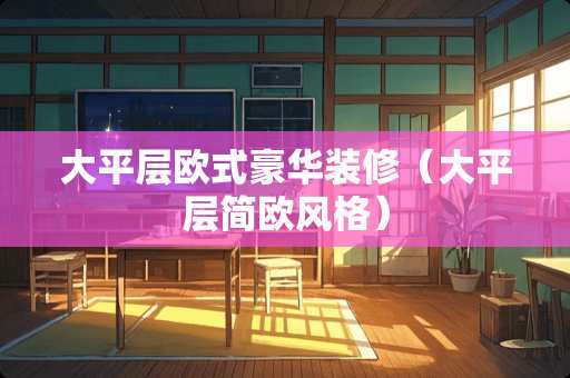 大平层欧式豪华装修（大平层简欧风格）