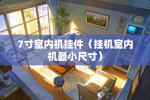 7寸室内机挂件（挂机室内机最小尺寸）