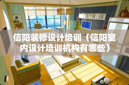 信阳装修设计培训（信阳室内设计培训机构有哪些）