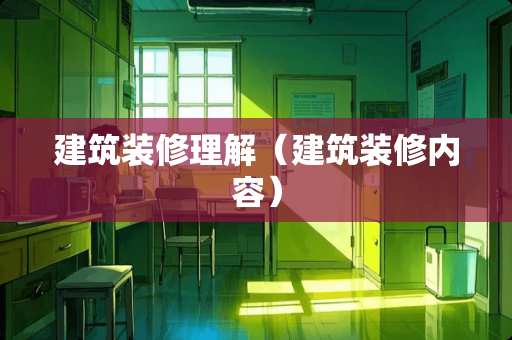 建筑装修理解（建筑装修内容）