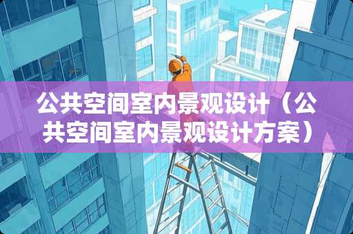 公共空间室内景观设计（公共空间室内景观设计方案）