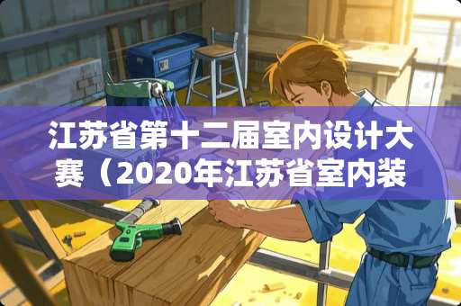 江苏省第十二届室内设计大赛（2020年江苏省室内装饰大赛）