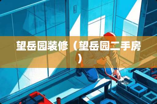 望岳园装修（望岳园二手房）