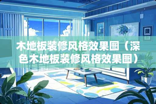 木地板装修风格效果图（深色木地板装修风格效果图）