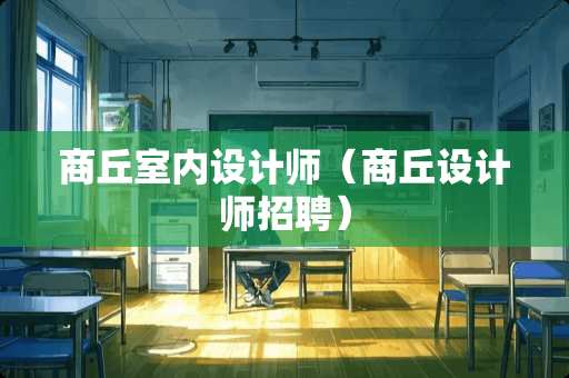 商丘室内设计师（商丘设计师招聘）