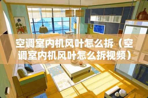 空调室内机风叶怎么拆（空调室内机风叶怎么拆视频）