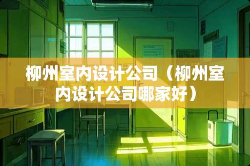 柳州室内设计公司（柳州室内设计公司哪家好）