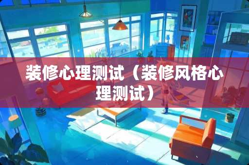 装修心理测试（装修风格心理测试）