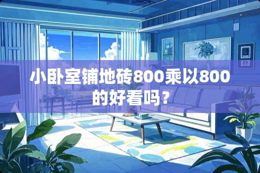 小卧室铺地砖800乘以800的好看吗？
