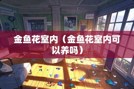 金鱼花室内（金鱼花室内可以养吗）