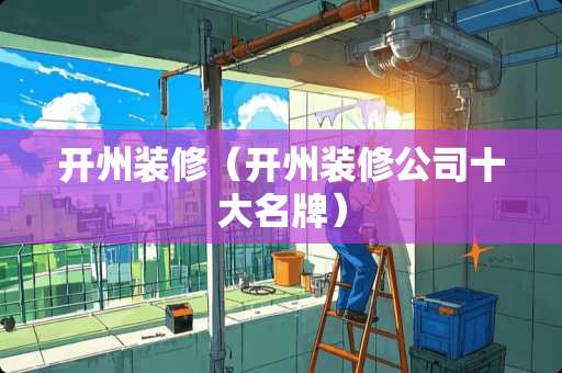 开州装修（开州装修公司十大名牌）